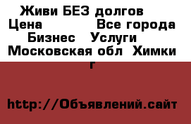 Живи БЕЗ долгов ! › Цена ­ 1 000 - Все города Бизнес » Услуги   . Московская обл.,Химки г.